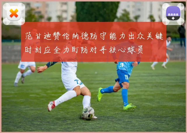 范甘迪赞伦纳德防守能力出众关键时刻应全力盯防对手核心球员