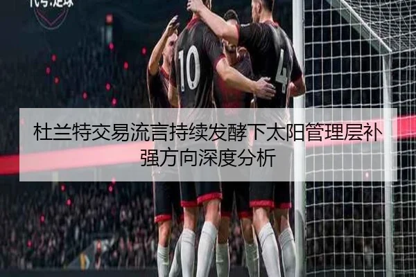 杜兰特交易流言持续发酵下太阳管理层补强方向深度分析