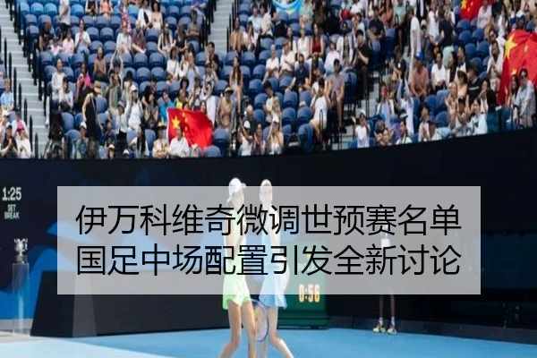 伊万科维奇微调世预赛名单 国足中场配置引发全新讨论