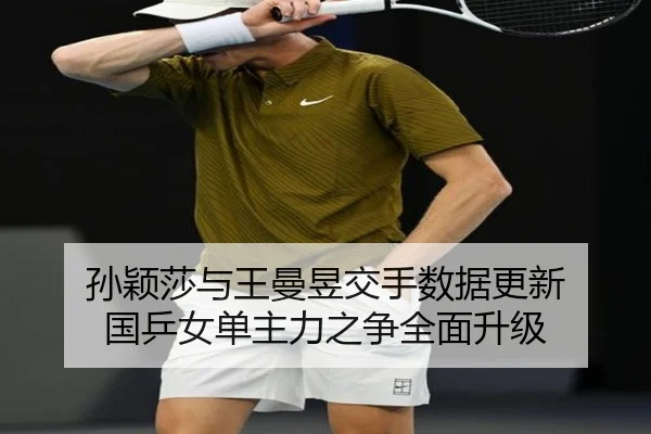孙颖莎与王曼昱交手数据更新 国乒女单主力之争全面升级